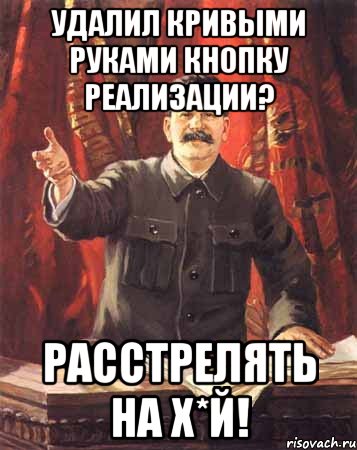 Удалил кривыми руками кнопку реализации? Расстрелять на х*й!, Мем  сталин цветной