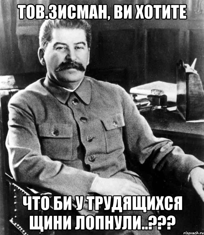 Тов.Зисман, ви хотите что би у трудящихся щини лопнули..???, Мем  иосиф сталин