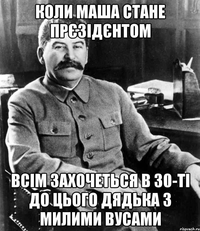 КОЛИ МАША СТАНЕ ПРЄЗІДЄНТОМ ВСІМ ЗАХОЧЕТЬСЯ В 30-ТІ ДО ЦЬОГО ДЯДЬКА З МИЛИМИ ВУСАМИ, Мем  иосиф сталин