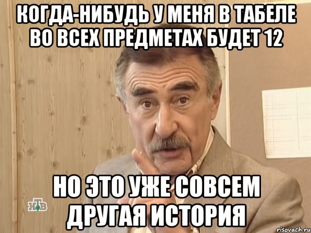 когда-нибудь у меня в табеле во всех предметах будет 12 но это уже совсем другая история, Мем Каневский (Но это уже совсем другая история)