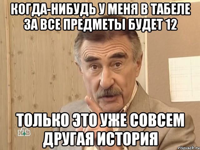 когда-нибудь у меня в табеле за все предметы будет 12 только это уже совсем другая история, Мем Каневский (Но это уже совсем другая история)