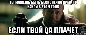 ТЫ можешь быть бесконечно прав, но какой в этом толк если твой QA плачет, Мем Джейсон Стэтхэм плачет