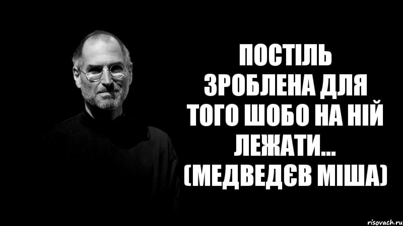 постіль зроблена для того шобо на ній лежати... (медведєв міша)