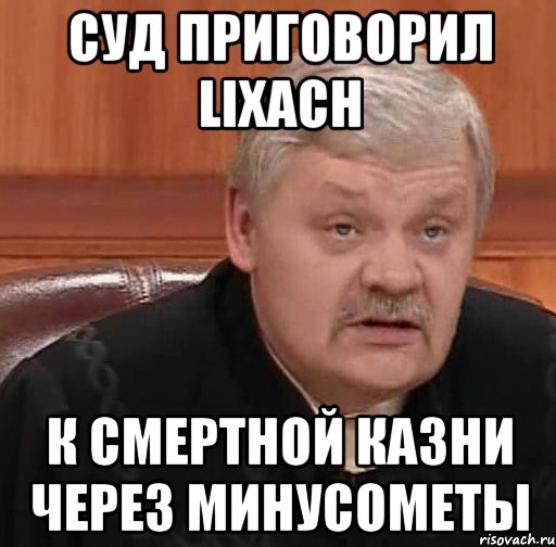 суд приговорил LiXaCh к смертной казни через минусометы, Мем Судья