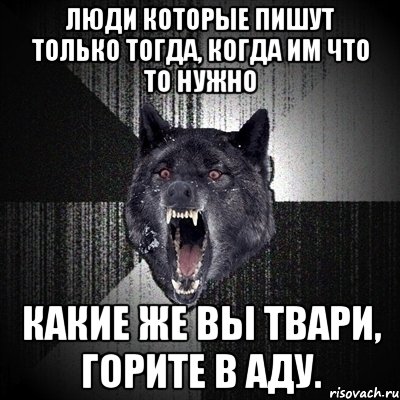 Люди которые пишут только тогда, когда им что то нужно Какие же вы твари, горите в аду., Мем Сумасшедший волк