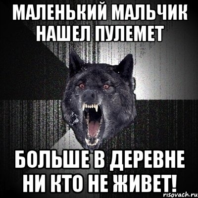 маленький мальчик нашел пулемет БОЛЬШЕ В ДЕРЕВНЕ НИ КТО НЕ ЖИВЕТ!, Мем Сумасшедший волк