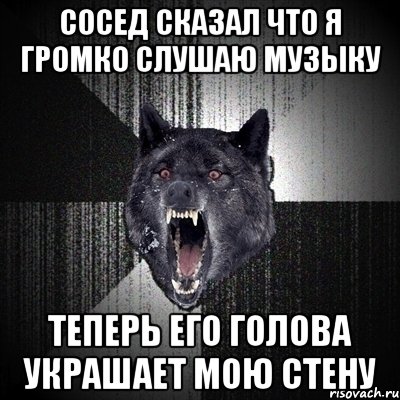 Сосед сказал что я громко слушаю музыку теперь его голова украшает мою стену, Мем Сумасшедший волк