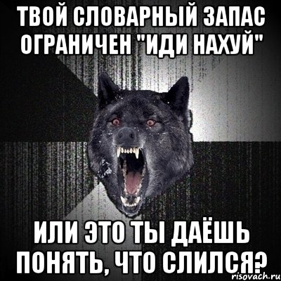 Твой словарный запас ограничен "Иди нахуй" Или это ты даёшь понять, что слился?, Мем Сумасшедший волк