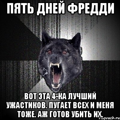 пять дней фредди вот эта 4-ка лучший ужастиков. пугает всех и меня тоже. аж готов убить их., Мем Сумасшедший волк