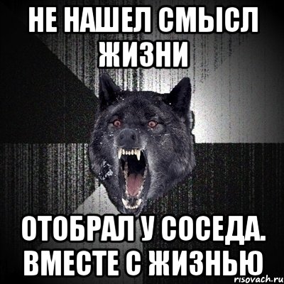 Не нашел смысл жизни Отобрал у соседа. Вместе с жизнью, Мем Сумасшедший волк