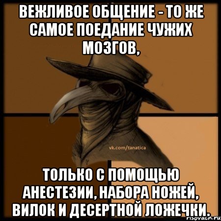 Вежливое общение - то же самое поедание чужих мозгов, только с помощью анестезии, набора ножей, вилок и десертной ложечки., Мем  Чума