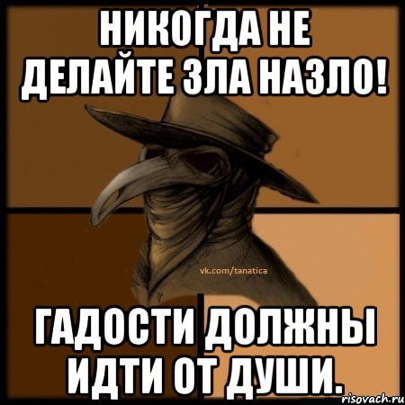 Никогда не делайте зла назло! Гадости должны идти от души., Мем  Чума