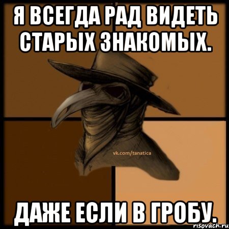 Я всегда рад видеть старых знакомых. Даже если в гробу., Мем  Чума