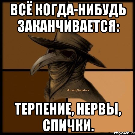 Всё когда-нибудь заканчивается: терпение, нервы, спички., Мем  Чума