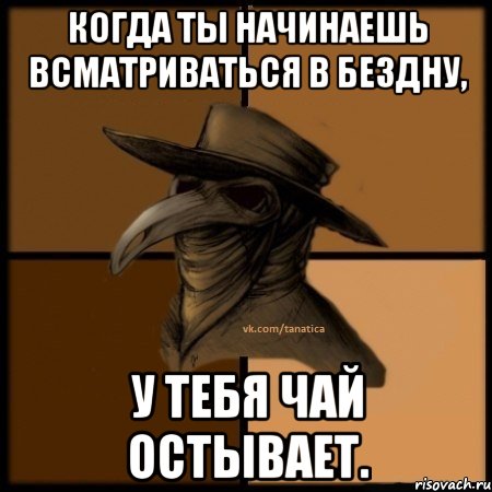 Когда ты начинаешь всматриваться в бездну, у тебя чай остывает., Мем  Чума