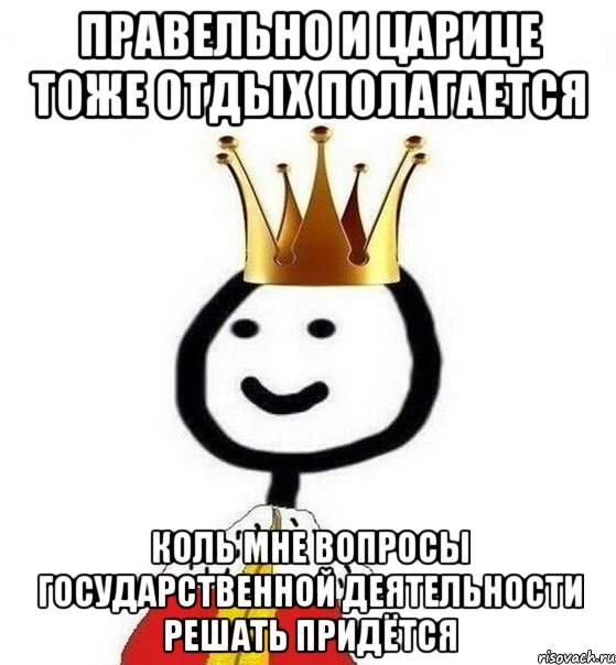 Правельно и царице тоже отдых полагается Коль мне вопросы государственной деятельности решать придётся, Мем Теребонька Царь