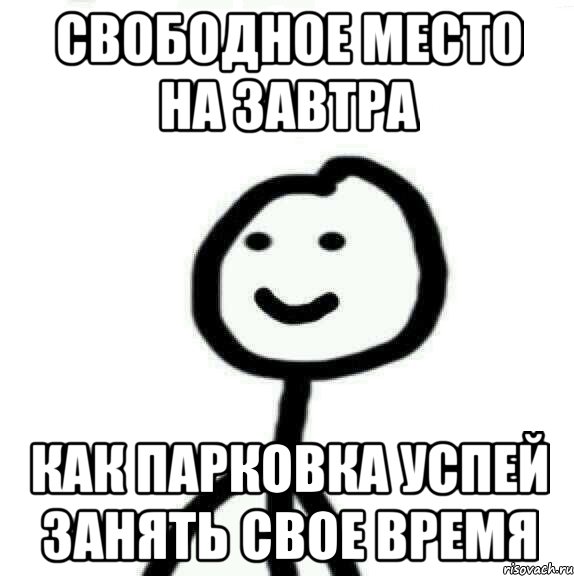 СВОБОДНОЕ МЕСТО НА ЗАВТРА КАК ПАРКОВКА УСПЕЙ ЗАНЯТЬ СВОЕ ВРЕМЯ, Мем Теребонька (Диб Хлебушек)