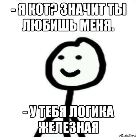 - Я кот? Значит ты любишь меня. - У тебя логика железная, Мем Теребонька (Диб Хлебушек)