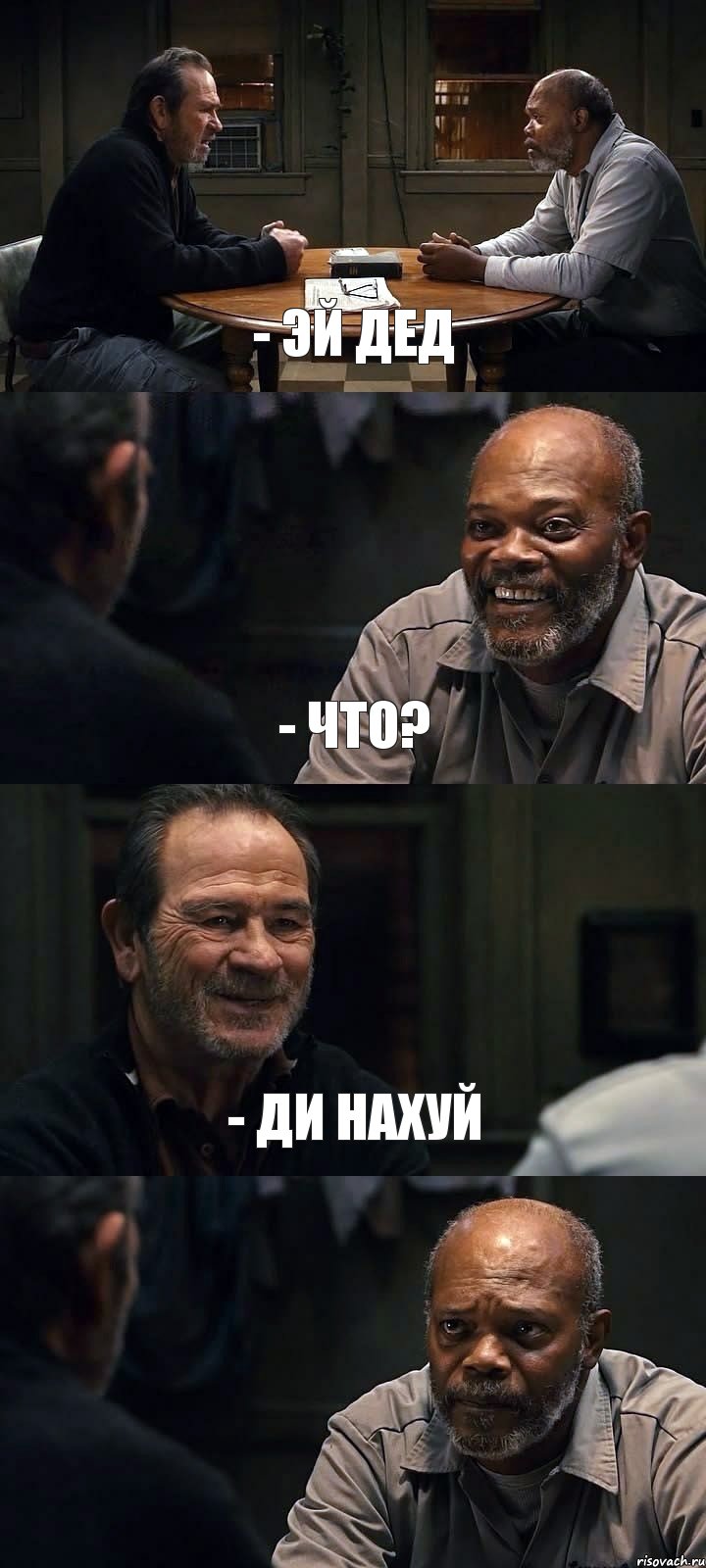 - ЭЙ ДЕД - ЧТО? - ДИ НАХУЙ 