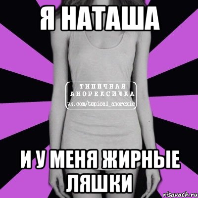 Я Наташа И у меня жирные ляшки