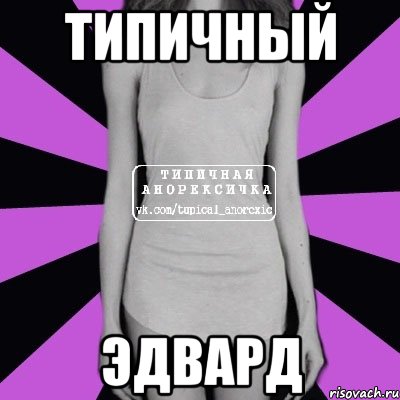 ТИПИЧНЫЙ ЭДВАРД, Мем Типичная анорексичка