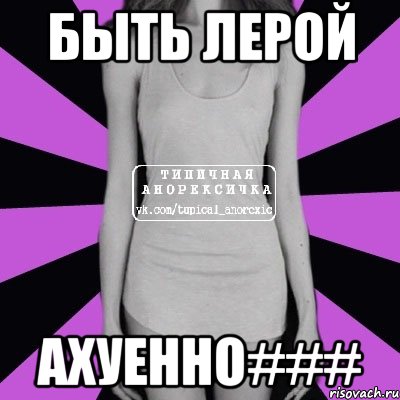 быть лерой ахуенно###, Мем Типичная анорексичка