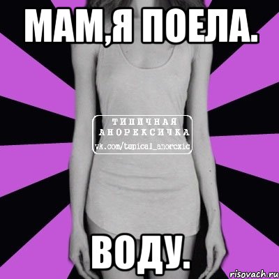 Мам,я поела. Воду.