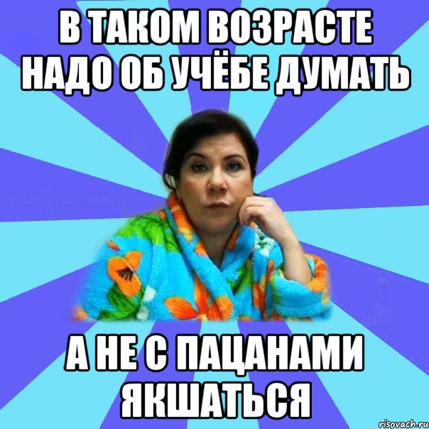 В таком возрасте надо об учёбе думать А не с пацанами якшаться, Мем типичная мама