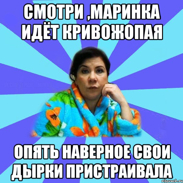 Смотри ,Маринка идёт кривожопая Опять наверное свои дырки пристраивала, Мем типичная мама