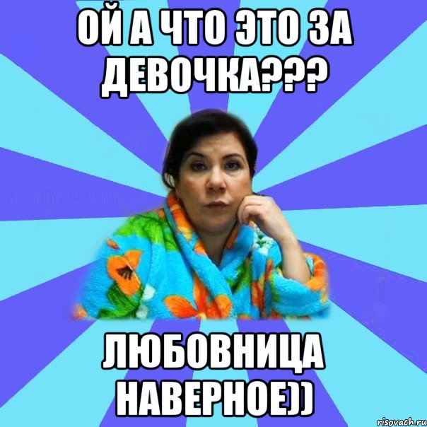 ОЙ А ЧТО ЭТО ЗА ДЕВОЧКА??? ЛЮБОВНИЦА НАВЕРНОЕ)), Мем типичная мама