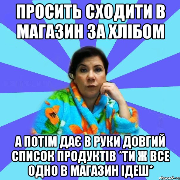 просить сходити в магазин за хлібом а потім дає в руки довгий список продуктів *Ти ж все одно в магазин ідеш*, Мем типичная мама