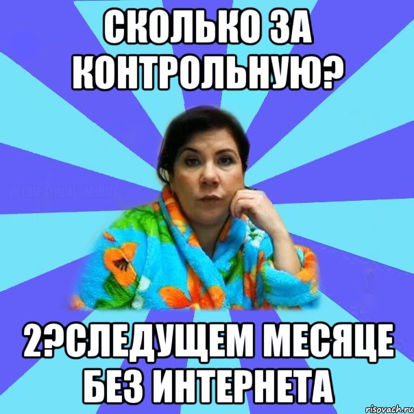 Сколько за контрольную? 2?Следущем месяце без интернета, Мем типичная мама