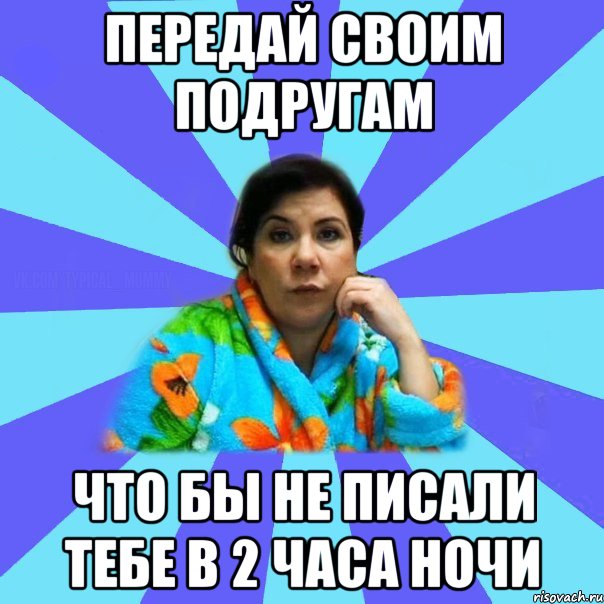 Передай своим подругам что бы не писали тебе в 2 часа ночи, Мем типичная мама