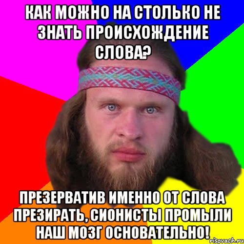 как можно на столько не знать происхождение слова? Презерватив именно от слова ПРЕЗИРАТЬ, сионисты промыли наш мозг основательно!