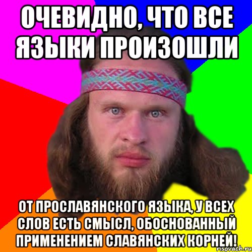 Очевидно, что все языки произошли от ПРОСЛАВЯНСКОГО языка, у всех слов есть смысл, обоснованный применением славянских корней!