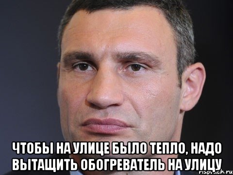  Чтобы на улице было тепло, надо вытащить обогреватель на улицу, Мем Типичный Кличко