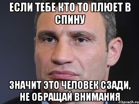 Если тебе кто то плюет в спину Значит это человек сзади, не обращай внимания