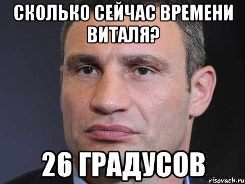 Сколько сейчас времени Виталя? 26 градусов