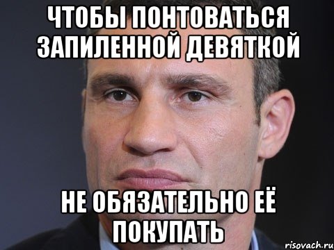 Чтобы понтоваться запиленной девяткой Не обязательно её покупать, Мем Типичный Кличко