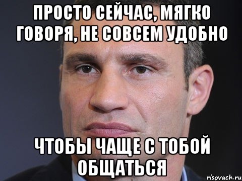 Просто сейчас, мягко говоря, не совсем удобно чтобы чаще с тобой общаться, Мем Типичный Кличко