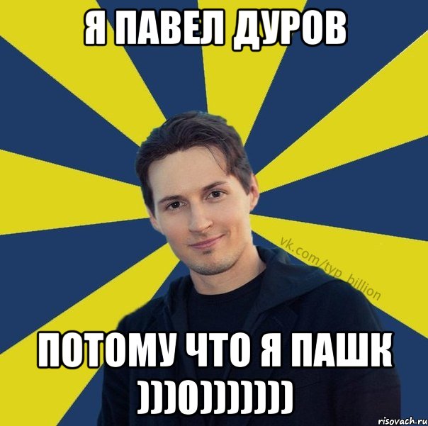 Я ПАВЕЛ ДУРОВ ПОТОМУ ЧТО Я ПАШК )))0)))))))