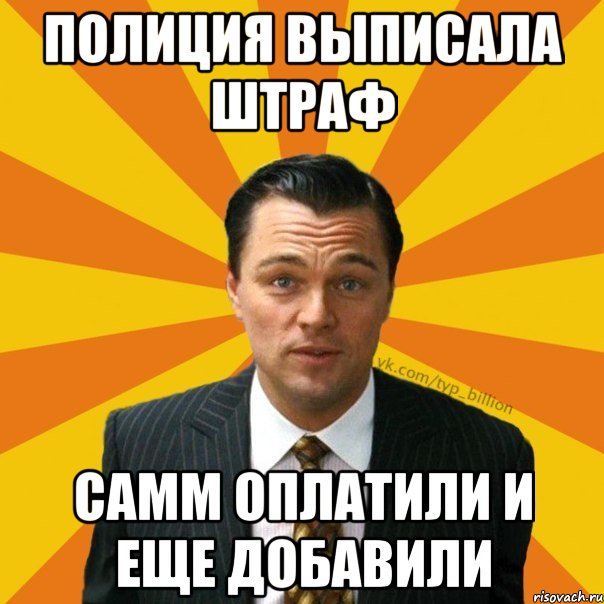 ПОЛИЦИЯ ВЫПИСАЛА ШТРАФ САММ ОПЛАТИЛИ И ЕЩЕ ДОБАВИЛИ, Мем   Типичный Миллиардер (Волк с Уолт-стрит)