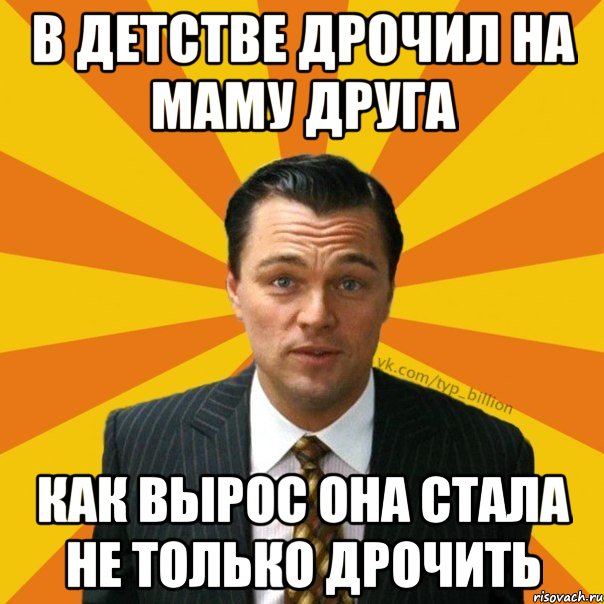 В детстве дрочил на маму друга Как вырос она стала не только дрочить, Мем   Типичный Миллиардер (Волк с Уолт-стрит)