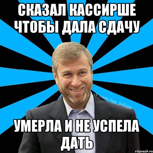 Сказал кассирше чтобы дала сдачу Умерла и не успела дать, Мем  Типичный Миллиардер (Абрамович)