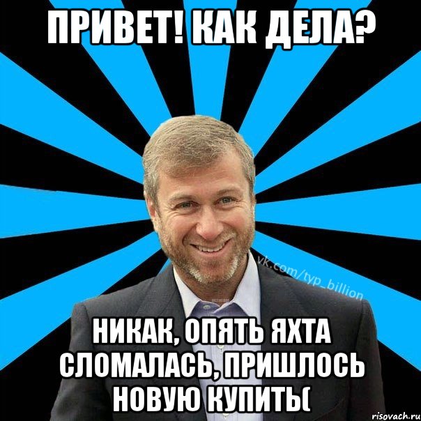 Привет! Как дела? Никак, опять яхта сломалась, пришлось новую купить(, Мем  Типичный Миллиардер (Абрамович)