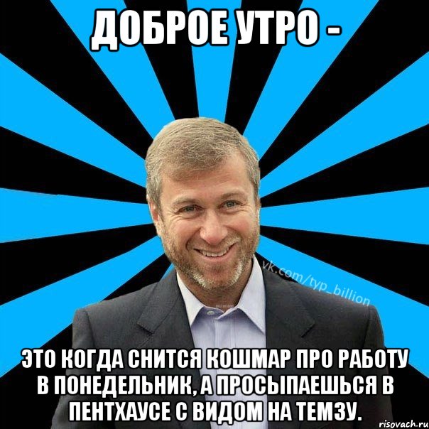 Доброе утро - это когда снится кошмар про работу в понедельник, а просыпаешься в пентхаусе с видом на Темзу., Мем  Типичный Миллиардер (Абрамович)