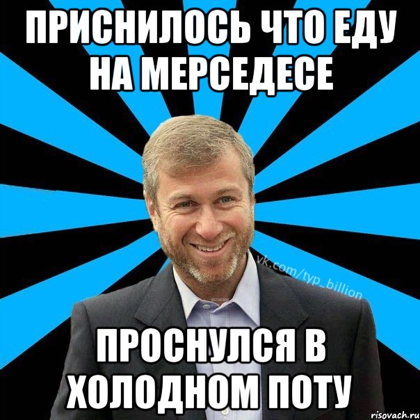 Приснилось что еду на мерседесе проснулся в холодном поту, Мем  Типичный Миллиардер (Абрамович)