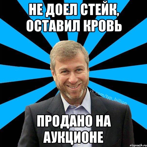 Не доел стейк, оставил кровь продано на аукционе, Мем  Типичный Миллиардер (Абрамович)