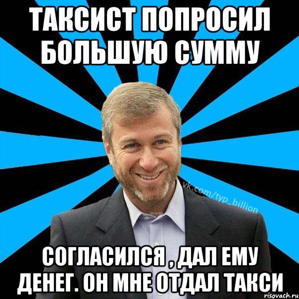 Таксист попросил большую сумму согласился , дал ему денег. Он мне отдал такси, Мем  Типичный Миллиардер (Абрамович)