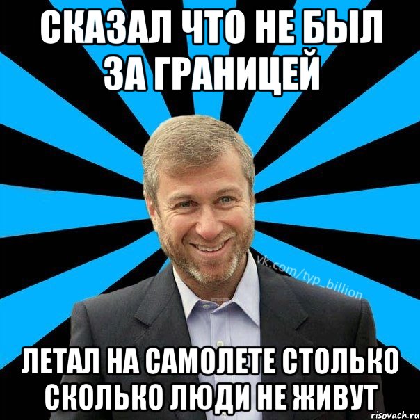 Сказал что не был за границей летал на самолете столько сколько люди не живут, Мем  Типичный Миллиардер (Абрамович)